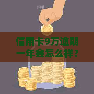 信用卡9万逾期一年会怎么样？开庭后费用是多少？