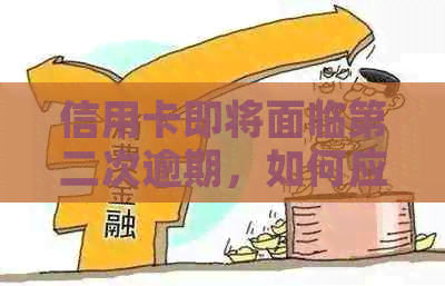 信用卡即将面临第二次逾期，如何应对和解决？