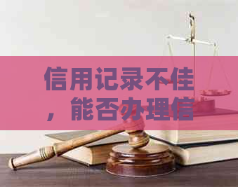 信用记录不佳，能否办理信用卡？多次逾期后如何重振信用？