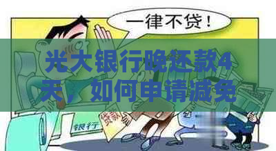 光大银行晚还款4天，如何申请减免费用及相关注意事项一览