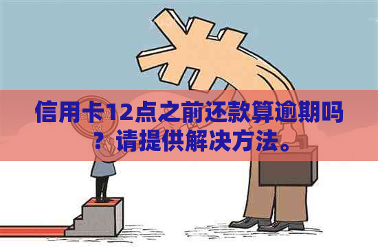 信用卡12点之前还款算逾期吗？请提供解决方法。