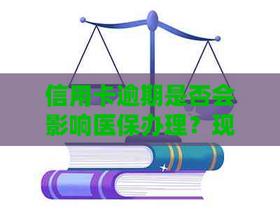 信用卡逾期是否会影响医保办理？现在还能办理吗？