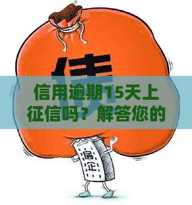 信用逾期15天上吗？解答您的疑虑并提供解决方案