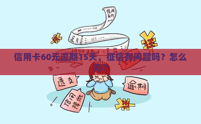 信用卡60元逾期15天，有问题吗？怎么办？