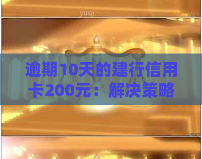 逾期10天的建行信用卡200元：解决策略与影响分析