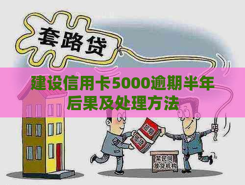 建设信用卡5000逾期半年后果及处理方法