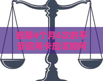 逾期4个月6次的平安信用卡应该如何处理？解决办法和建议