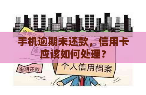 手机逾期未还款，信用卡应该如何处理？