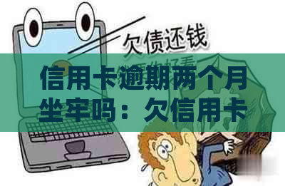 信用卡逾期两个月坐牢吗：欠信用卡逾期2个月应该如何处理？