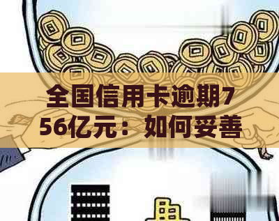 全国信用卡逾期756亿元：如何妥善处理、降低影响及预防措全解析