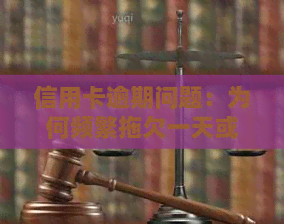 信用卡逾期问题：为何频繁拖欠一天或两天？如何解决信用难题？