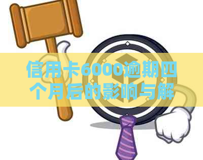 信用卡6000逾期四个月后的影响与解决办法