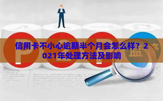 信用卡不小心逾期半个月会怎么样？2021年处理方法及影响