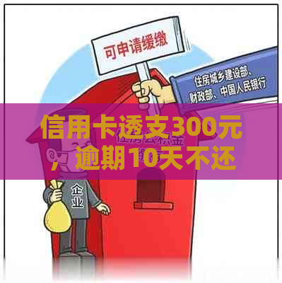 信用卡透支300元，逾期10天不还款的后果与解决方案