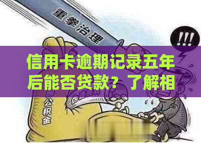 信用卡逾期记录五年后能否贷款？了解相关政策和要求，提高贷款成功率！