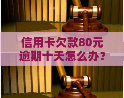 信用卡欠款80元逾期十天怎么办？了解解决方案和应对策略