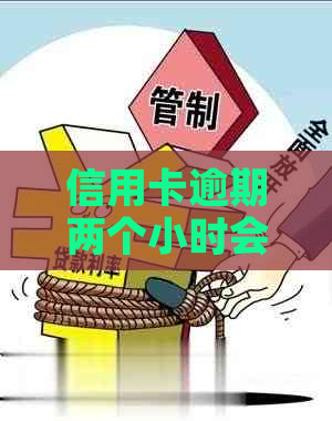 信用卡逾期两个小时会怎样吗？2000块钱逾期两个月后果严重！