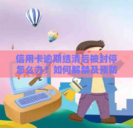 信用卡逾期结清后被封停怎么办？如何解禁及预防措全解析