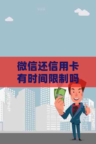 微信还信用卡有时间限制吗？解除办法和到账时间是什么？