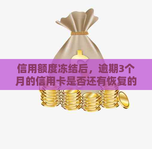 信用额度冻结后，逾期3个月的信用卡是否还有恢复的可能？