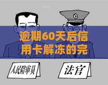 逾期60天后信用卡解冻的完整指南：如何操作、后果以及解决方案