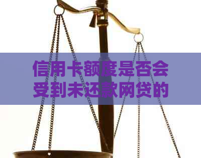 信用卡额度是否会受到未还款网贷的影响？如何解决这个问题？