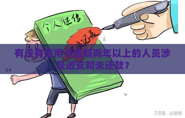 有没有信用卡逾期两年以上的人员涉及透支和未还款？