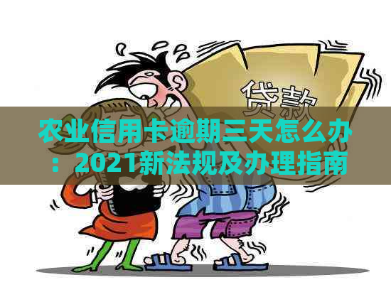 农业信用卡逾期三天怎么办：2021新法规及办理指南