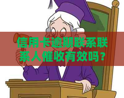 信用卡逾期联系联系人有效吗？安全吗？如何处理？