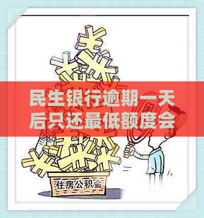 民生银行逾期一天后只还更低额度会被停卡吗？