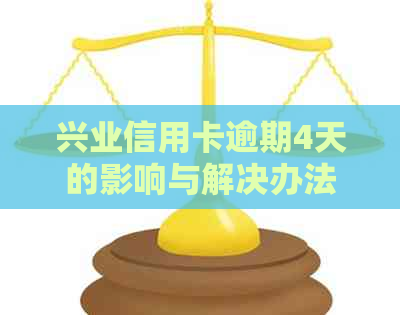 兴业信用卡逾期4天的影响与解决办法，您是否需要了解更多？