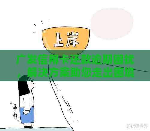 广发信用卡还款逾期困扰，解决方案助您走出困境