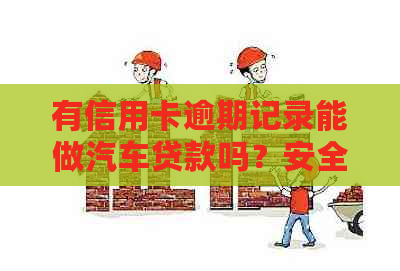 有信用卡逾期记录能做汽车贷款吗？安全吗？