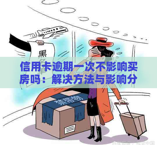 信用卡逾期一次不影响买房吗：解决方法与影响分析