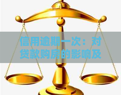 信用逾期一次：对贷款购房的影响及解决方案