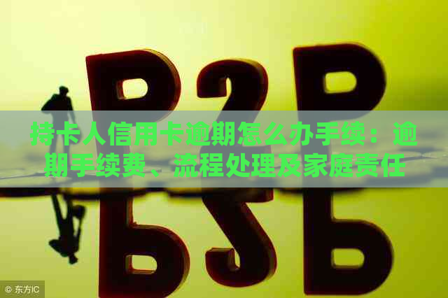 持卡人信用卡逾期怎么办手续：逾期手续费、流程处理及家庭责任解析