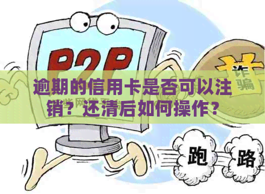 逾期的信用卡是否可以注销？还清后如何操作？