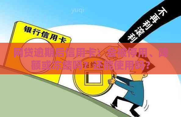 网贷逾期后信用卡：会被停用、降额或冻结吗？还能使用吗？