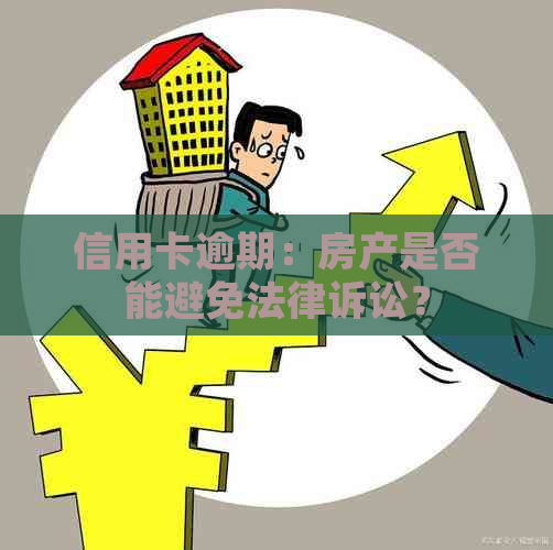 信用卡逾期：房产是否能避免法律诉讼？