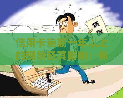 信用卡逾期一年以上的现象及其影响：你了解多少？