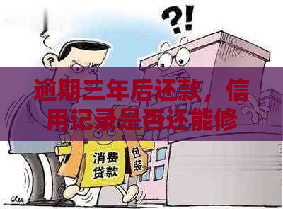 逾期三年后还款，信用记录是否还能修复？如何恢复信用评分？