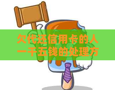 欠代还信用卡的人一千五钱的处理方法及法律责任