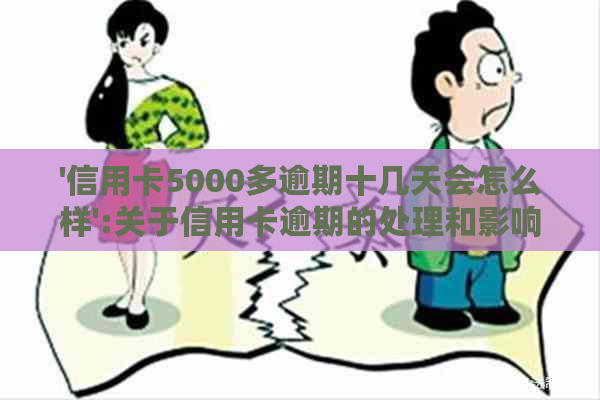 '信用卡5000多逾期十几天会怎么样':关于信用卡逾期的处理和影响