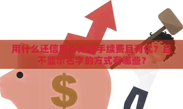 用什么还信用卡无需手续费且有优？且不显示名字的方式有哪些？