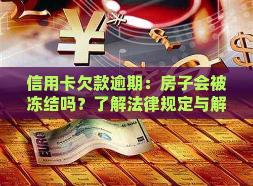 信用卡欠款逾期：房子会被冻结吗？了解法律规定与解决方案