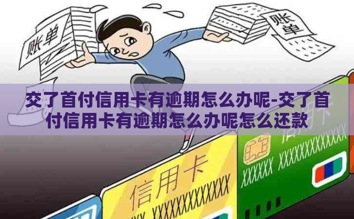 交了首付信用卡有逾期怎么办呢-交了首付信用卡有逾期怎么办呢怎么还款