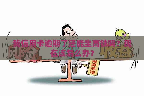 我信用卡逾期了还能坐高铁吗？现在该怎么办？