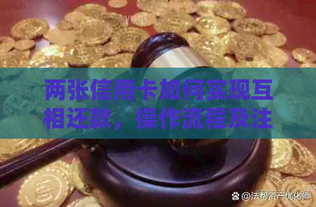 两张信用卡如何实现互相还款，操作流程及注意事项分析