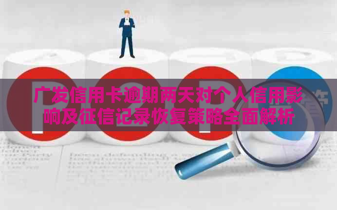 广发信用卡逾期两天对个人信用影响及记录恢复策略全面解析