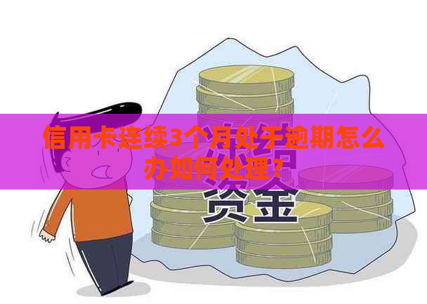 信用卡连续3个月处于逾期怎么办如何处理？